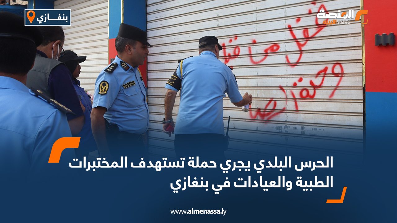 الحرس البلدي يجري حملة تستهدف المختبرات الطبية والعيادات في بنغازي 