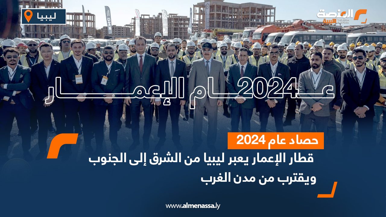 في عام 2024 .. قطار الإعمار يعبر ليبيا من الشرق إلى الجنوب ويقترب من مدن الغرب