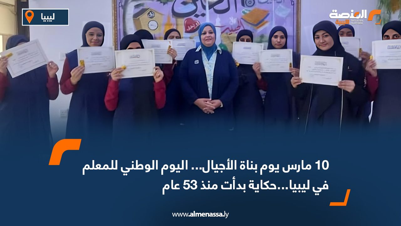 10 مارس يوم بناة الأجيال... اليوم الوطني للمعلم في ليبيا...حكاية بدأت منذ 53 عام
