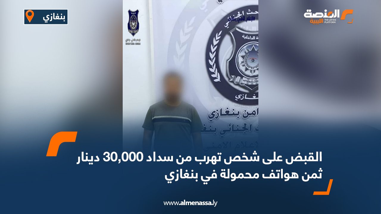 القبض على شخص تهرب من سداد 30,000 دينار ثمن هواتف محمولة في بنغازي