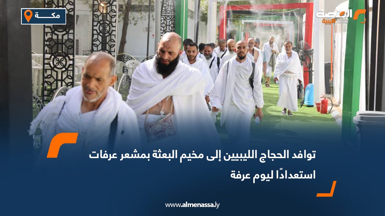 توافد الحجاج الليبيين إلى مخيم البعثة بمشعر عرفات استعدادًا ليوم عرفة