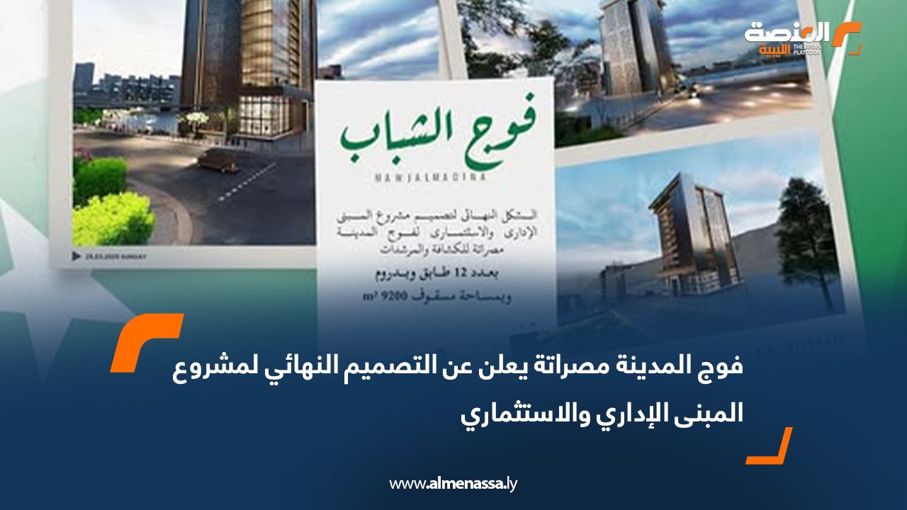 فوج المدينة مصراتة يعلن عن التصميم النهائي لمشروع المبنى الإداري والاستثماري