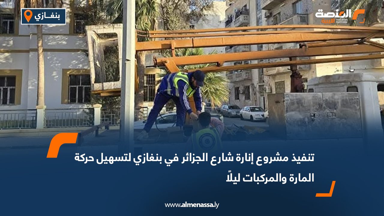 تنفيذ مشروع إنارة شارع الجزائر في بنغازي لتسهيل حركة المارة والمركبات ليلًا