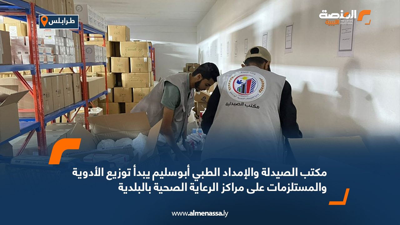 مكتب الصيدلة والإمداد الطبي أبوسليم يبدأ توزيع الأدوية والمستلزمات على مراكز الرعاية الصحية بالبلدية