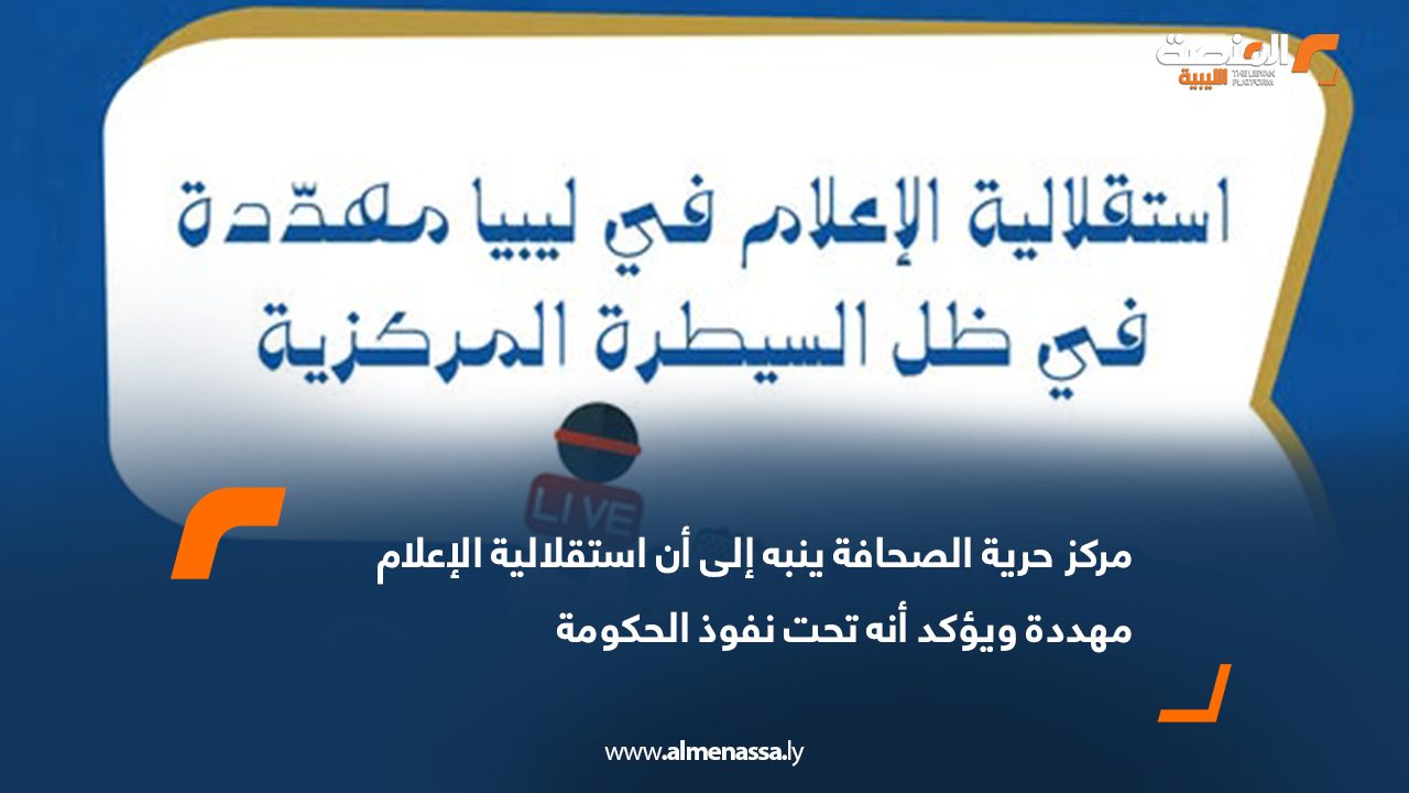 مركز حرية الصحافة ينبه إلى أن استقلالية الإعلام مهددة ويؤكد أنه تحت نفوذ الحكومة