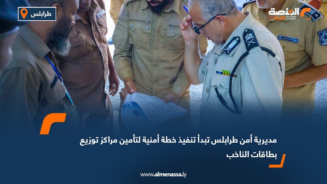 مديرية أمن طرابلس تبدأ تنفيذ خطة أمنية لتأمين مراكز توزيع بطاقات الناخب