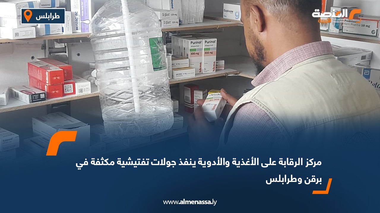 مركز الرقابة على الأغذية والأدوية ينفذ جولات تفتيشية مكثفة في برقن وطرابلس