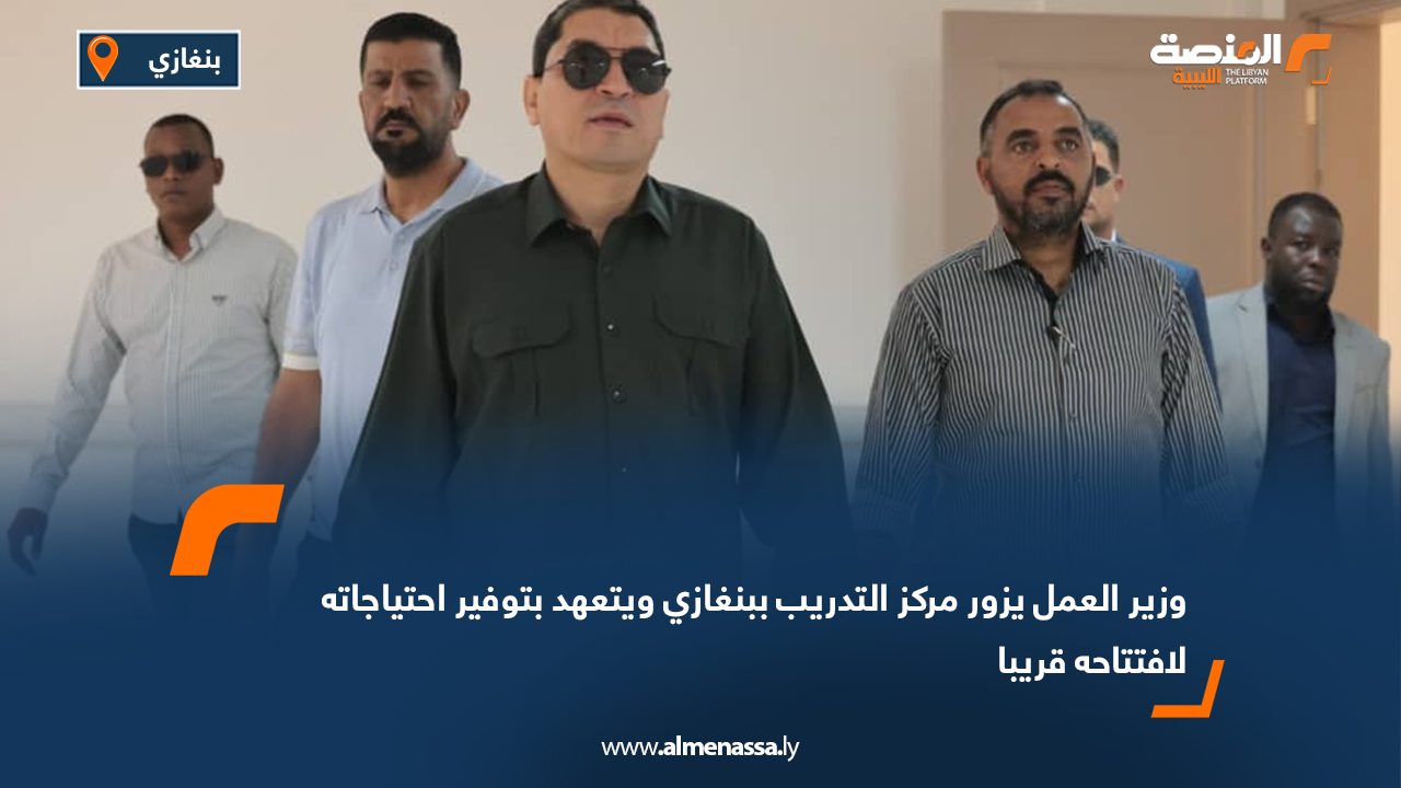وزير العمل يزور مركز التدريب ببنغازي ويتعهد بتوفير احتياجاته لافتتاحه قريبا