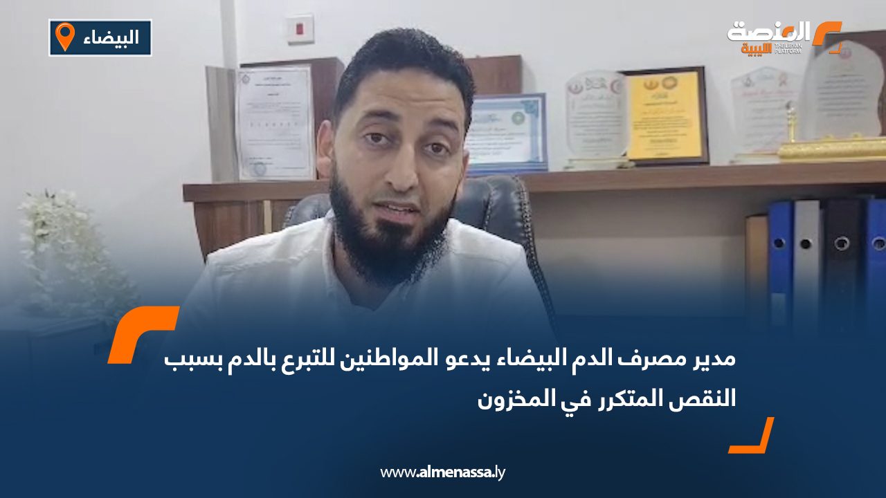 مدير مصرف الدم البيضاء يدعو المواطنين للتبرع بالدم بسبب النقص المتكرر في المخزون