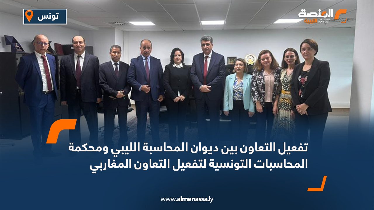تفعيل التعاون بين ديوان المحاسبة الليبي ومحكمة المحاسبات التونسية لتفعيل التعاون المغاربي