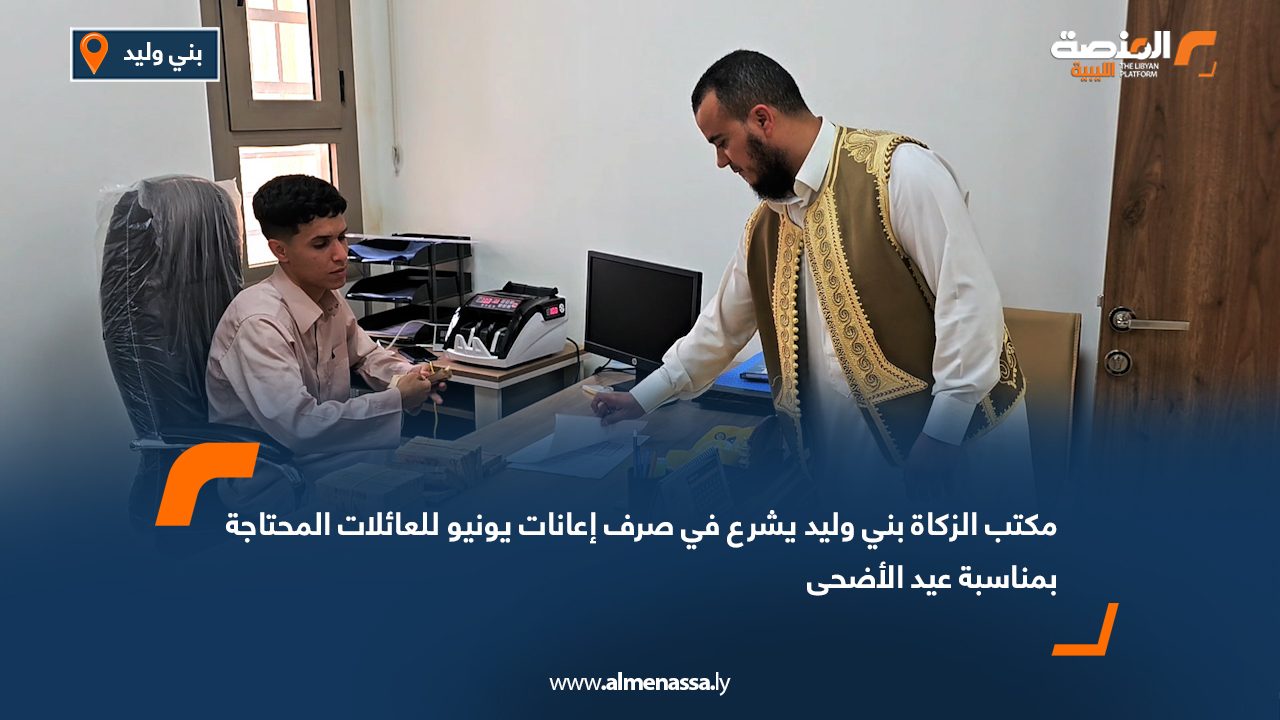 مكتب الزكاة بني وليد يشرع في صرف إعانات يونيو للعائلات المحتاجة بمناسبة عيد الأضحى