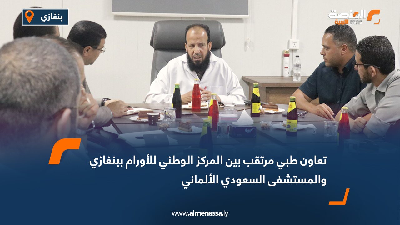 Wide Web تعاون طبي مرتقب بين المركز الوطني للأورام ببنغازي والمستشفى السعودي الألماني