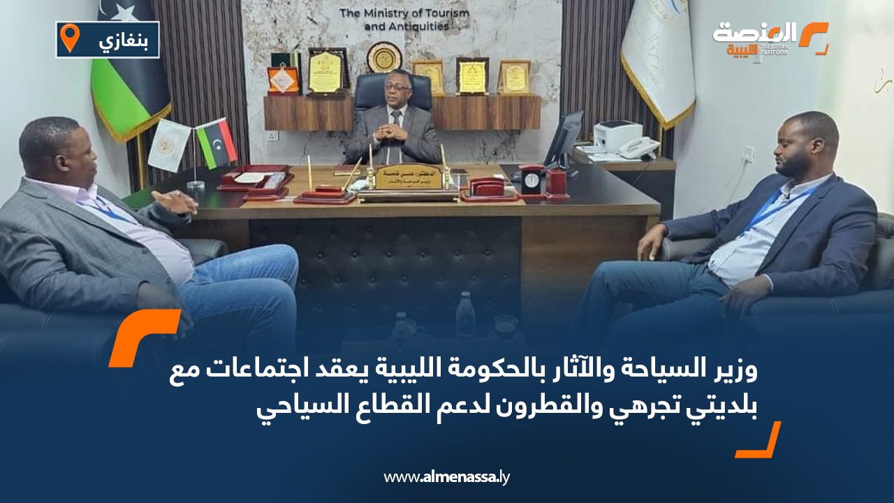 وزير السياحة والآثار بالحكومة الليبية يعقد اجتماعات مع بلديتي تجرهي والقطرون لدعم القطاع السياحي