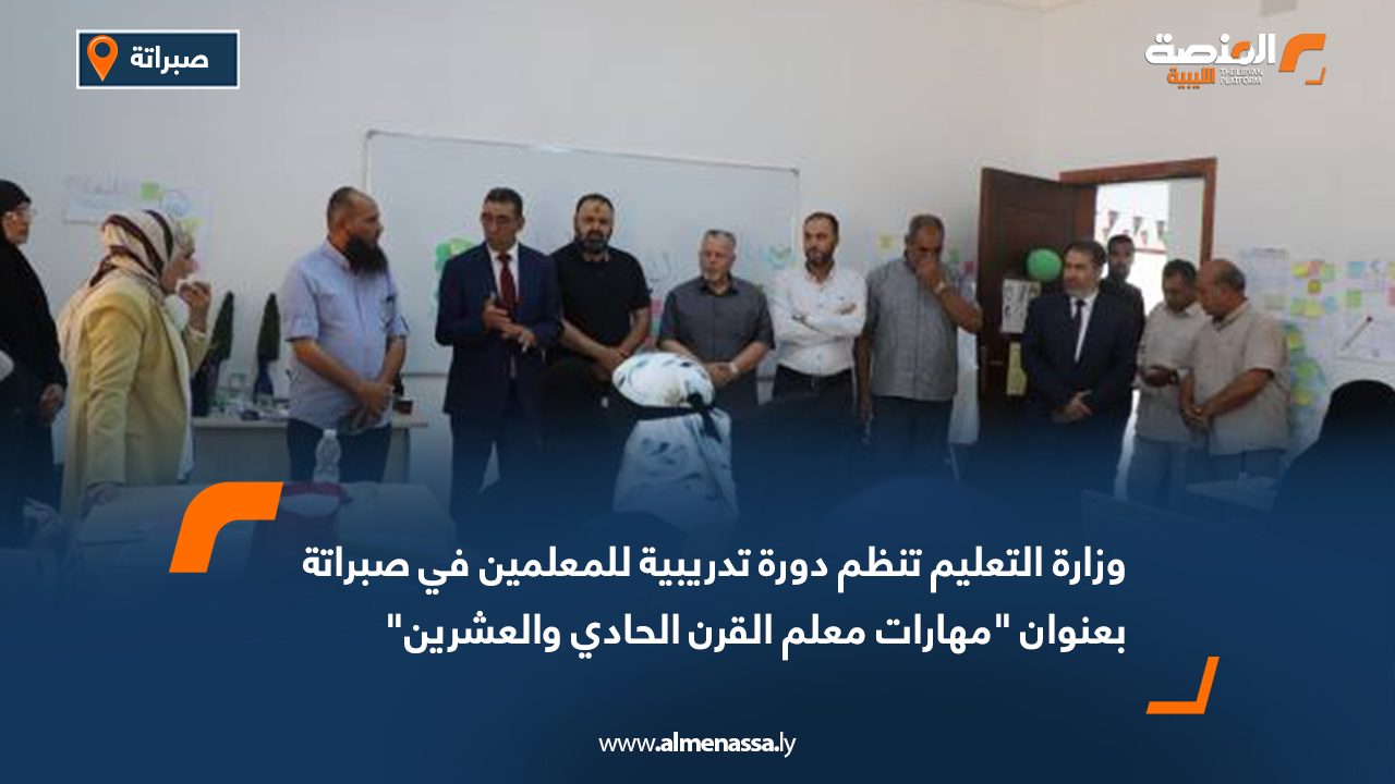 وزارة التعليم تنظم دورة تدريبية للمعلمين في صبراتة بعنوان "مهارات معلم القرن الحادي والعشرين"