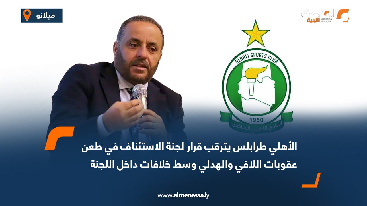 Wide Web الأهلي طرابلس يترقب قرار لجنة الاستئناف في طعن عقوبات اللافي والهدلي وسط خلافات داخل اللجنة