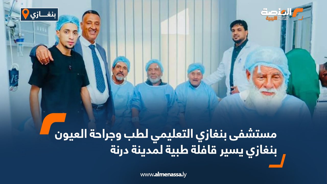 مستشفى بنغازي التعليمي لطب وجراحة العيون بنغازي يسير قافلة طبية لمدينة درنة