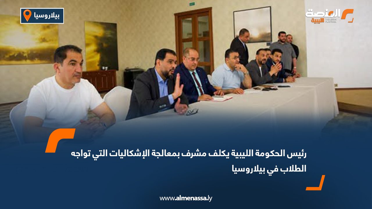 رئيس الحكومة الليبية يكلف مشرف بمعالجة الإشكاليات التي تواجه الطلاب في بيلاروسيا