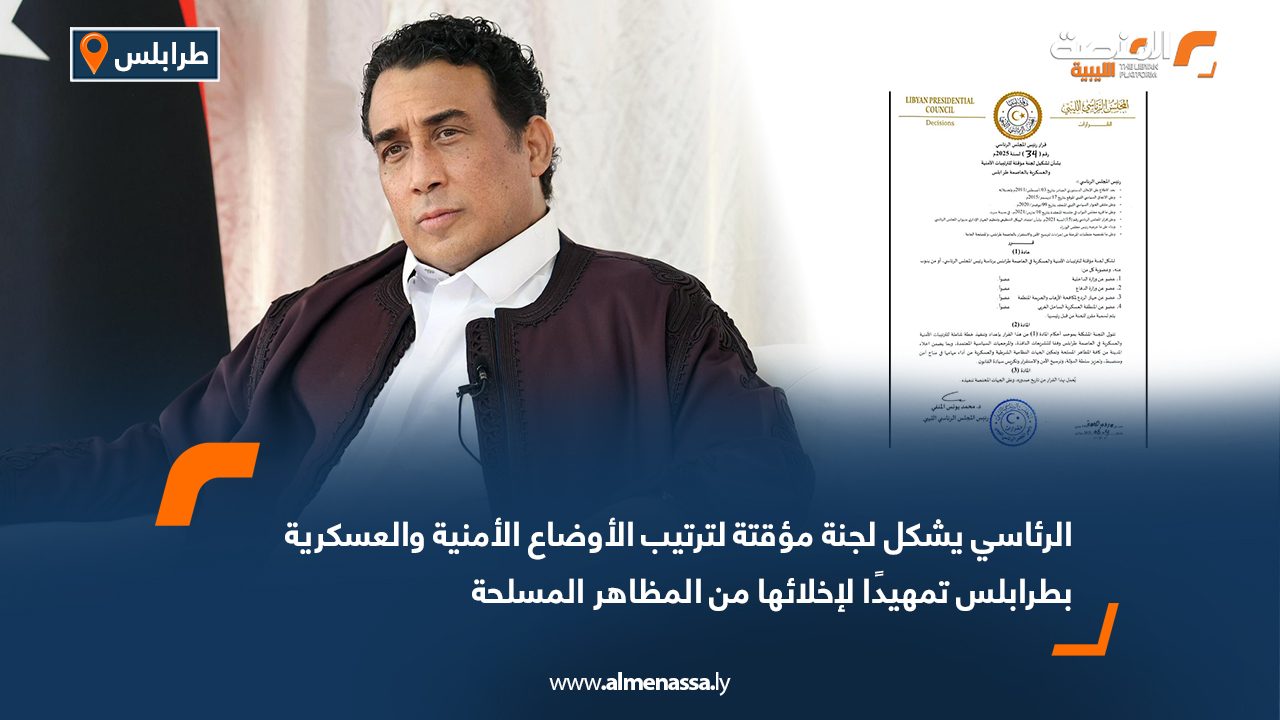 الرئاسي يشكل لجنة مؤقتة لترتيب الأوضاع الأمنية والعسكرية بطرابلس تمهيدًا لإخلائها من المظاهر المسلحة