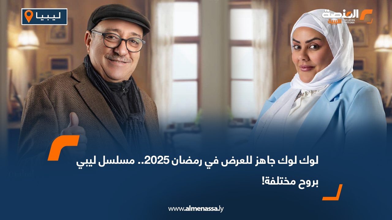 "لوك لوك" جاهز للعرض في رمضان 2025.. مسلسل ليبي بروح مختلفة!