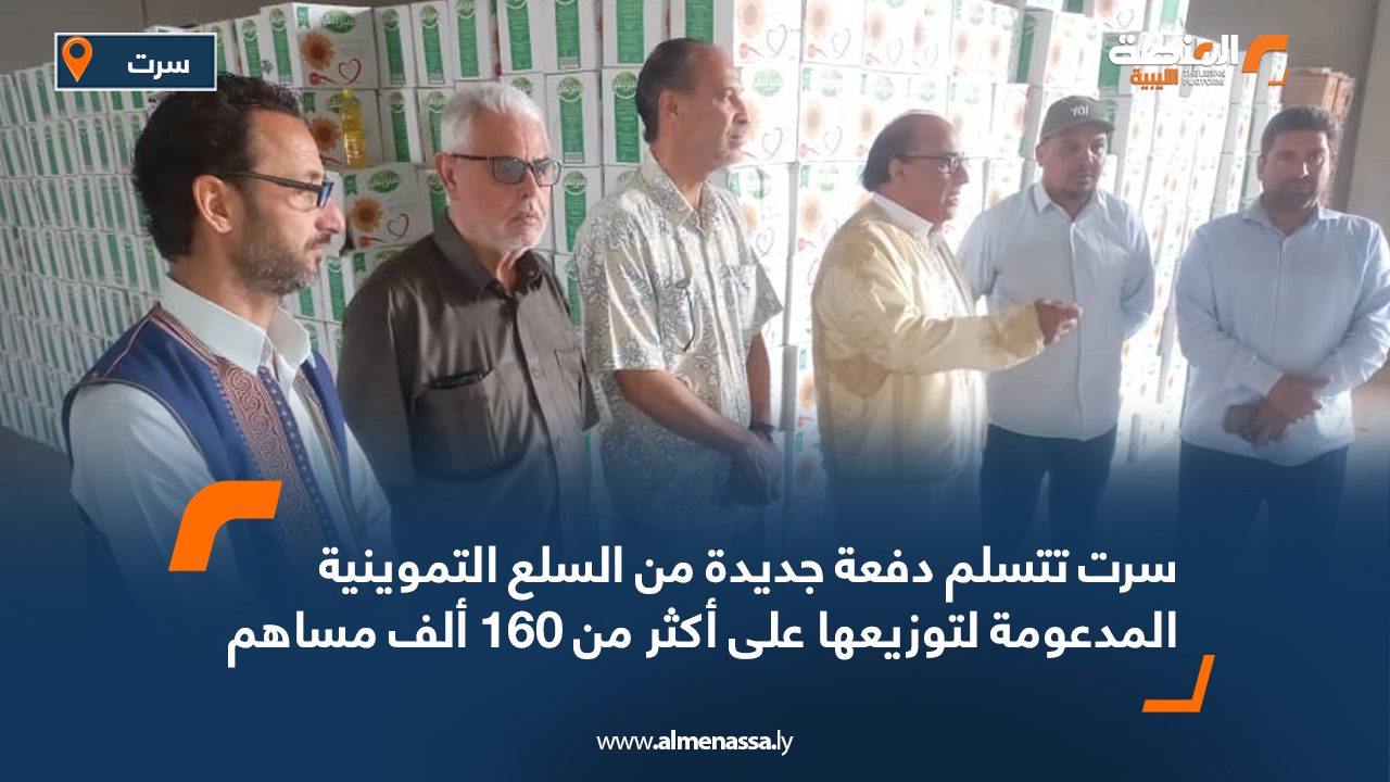 سرت تتسلم دفعة جديدة من السلع التموينية المدعومة لتوزيعها على أكثر من 160 ألف مساهم