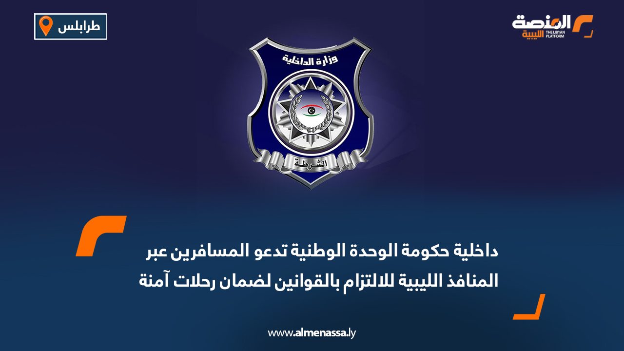 داخلية حكومة الوحدة الوطنية تدعو المسافرين عبر المنافذ الليبية للالتزام بالقوانين لضمان رحلات آمنة