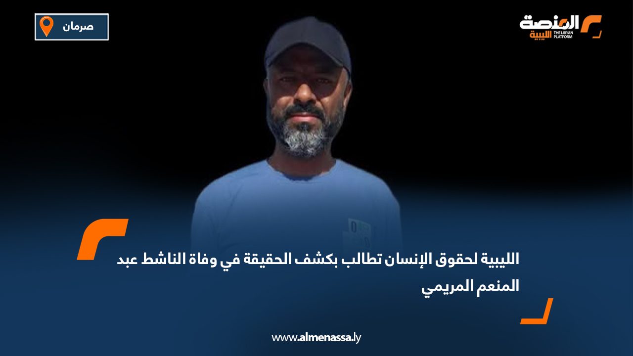 الليبية لحقوق الإنسان تطالب بكشف الحقيقة في وفاة الناشط عبد المنعم المريمي