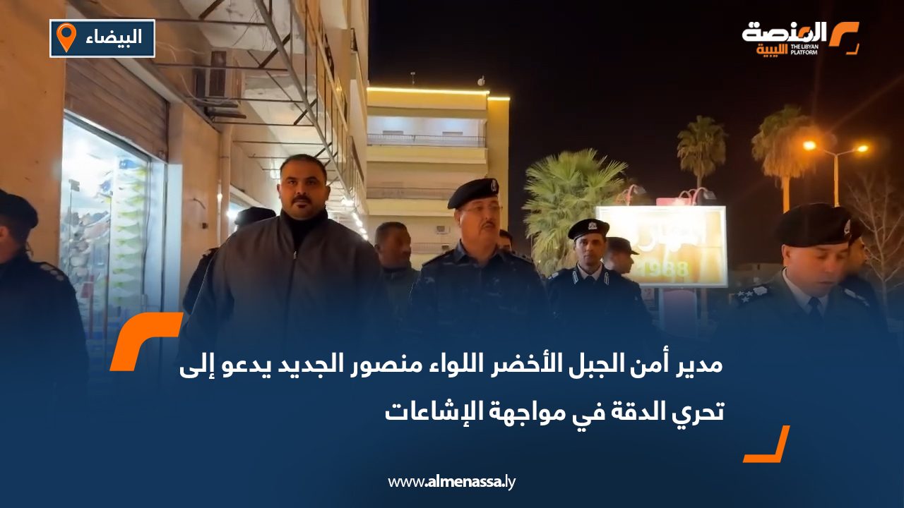 مدير أمن الجبل الأخضر اللواء منصور الجديد يدعو إلى تحري الدقة في مواجهة الإشاعات