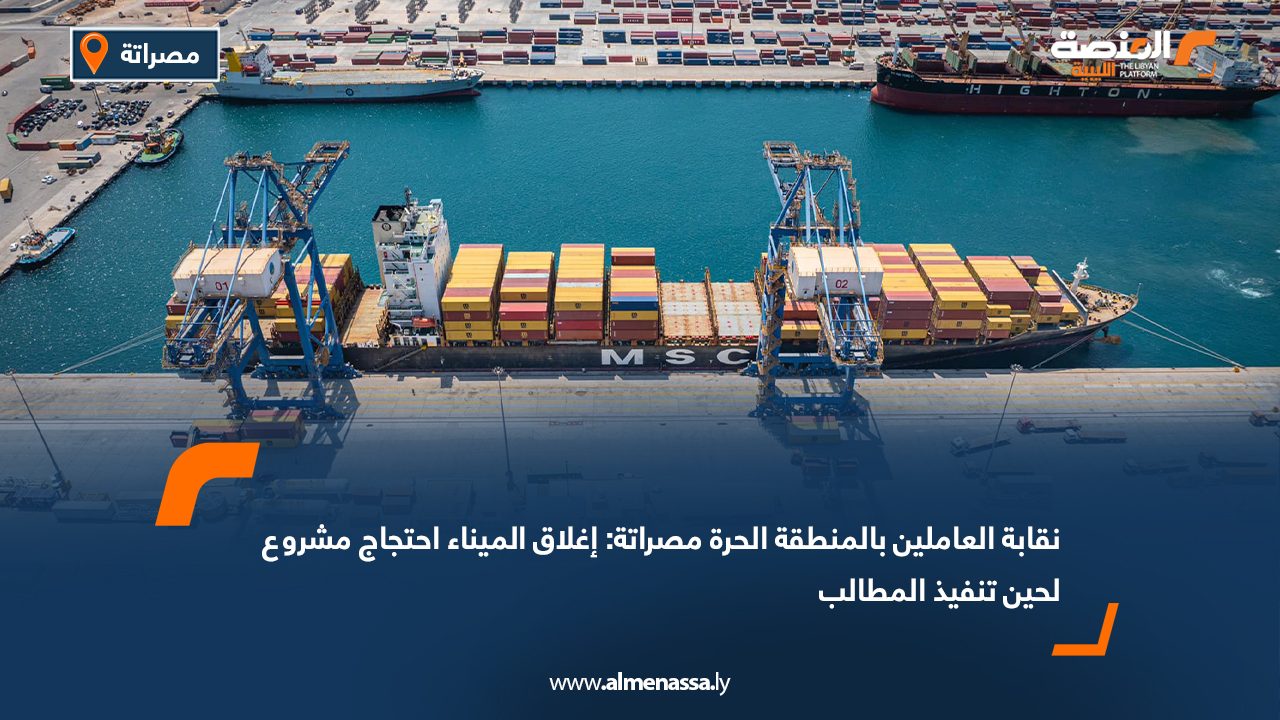 نقابة العاملين بالمنطقة الحرة مصراتة: إغلاق الميناء احتجاج مشروع لحين تنفيذ المطالب