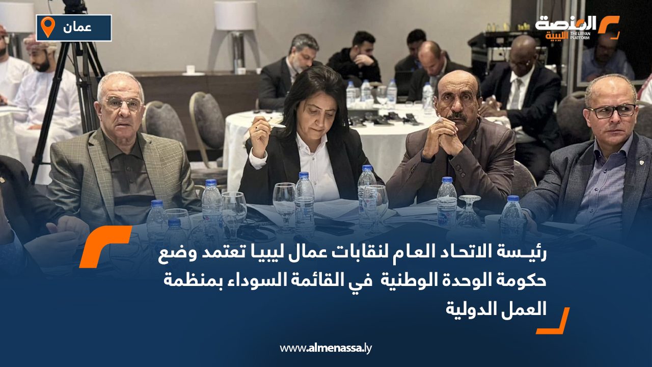 رئيسة الاتحاد العام لنقابات عمال ليبيا تعتمد وضع حكومة الوحدة الوطنية في القائمة السوداء بمنظمة العمل الدولية