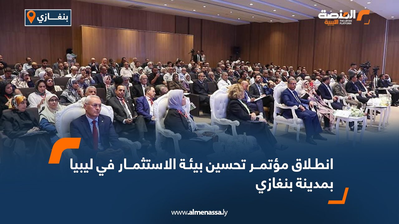 انطلاق مؤتمر تحسين بيئة الاستثمار في ليبيا بمدينة بنغازي