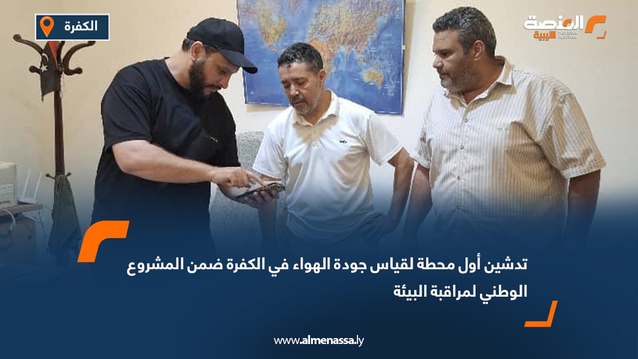 تدشين أول محطة لقياس جودة الهواء في الكفرة ضمن المشروع الوطني لمراقبة البيئة