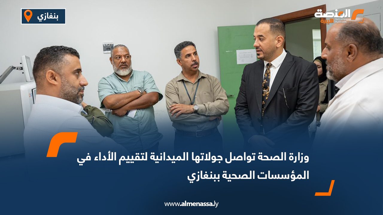 Wide Web وزارة الصحة تواصل جولاتها الميدانية لتقييم الأداء في المؤسسات الصحية ببنغازي