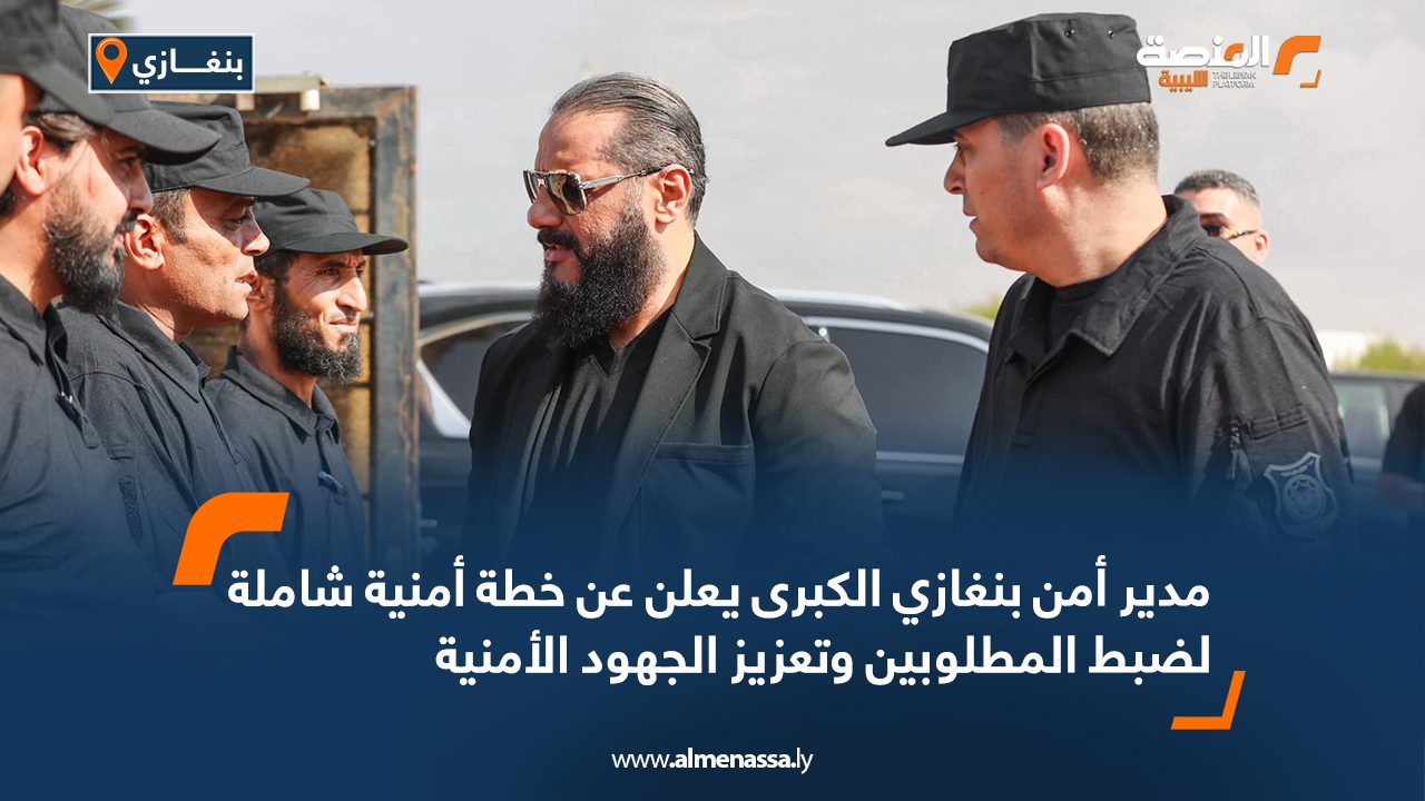 مدير أمن بنغازي الكبرى يعلن عن خطة أمنية شاملة لضبط المطلوبين وتعزيز الجهود الأمنية