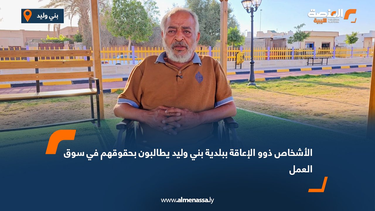 الأشخاص ذوو الإعاقة ببلدية بني وليد يطالبون بحقوقهم في سوق العمل