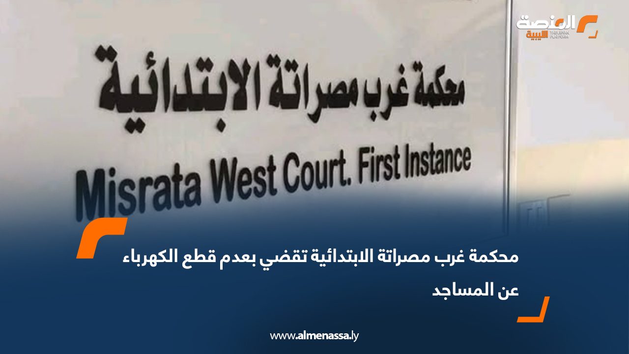محكمة غرب مصراتة الابتدائية تقضي بعدم قطع الكهرباء عن المساجد