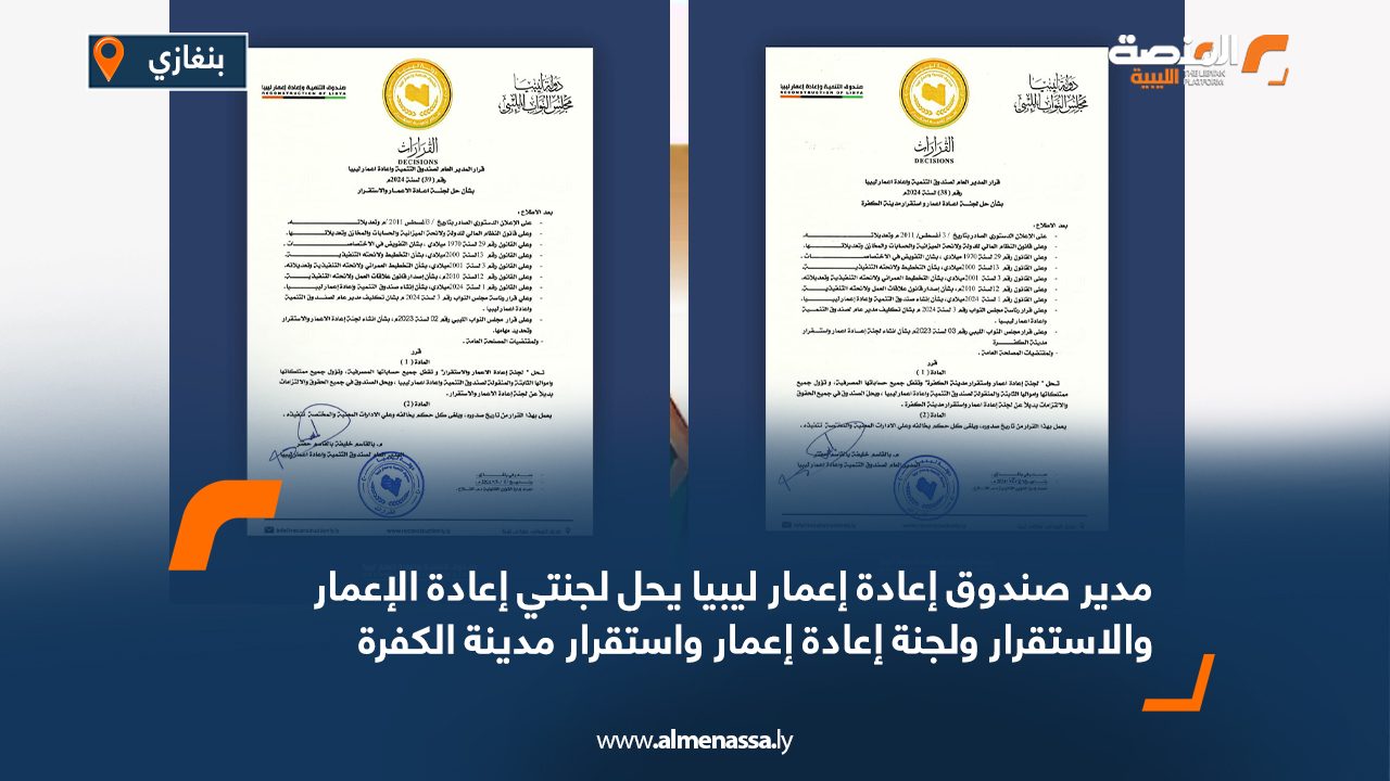 مدير صندوق إعادة إعمار ليبيا يحل لجنتي إعادة الإعمار والاستقرار ولجنة إعادة إعمار واستقرار مدينة الكفرة