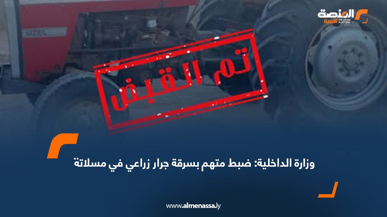 وزارة الداخلية: ضبط متهم بسرقة جرار زراعي في مسلاتة