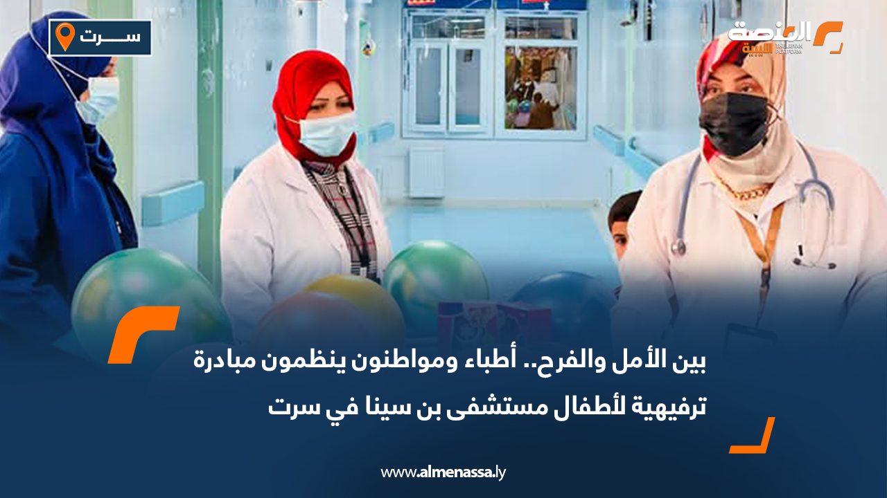 بين الأمل والفرح.. أطباء ومواطنون ينظمون مبادرة ترفيهية لأطفال مستشفى بن سينا في سرت