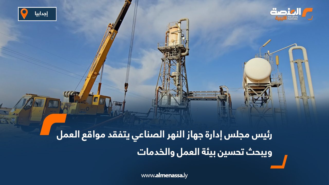 رئيس مجلس إدارة جهاز النهر الصناعي يتفقد مواقع العمل ويبحث تحسين بيئة العمل والخدمات