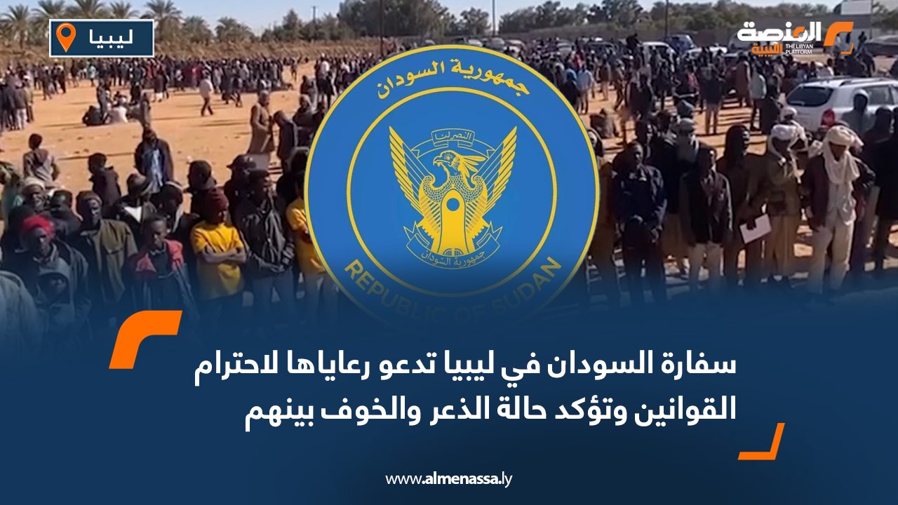 سفارة السودان في ليبيا تدعو رعاياها لاحترام القوانين وتؤكد حالة الذعر والخوف بينهم