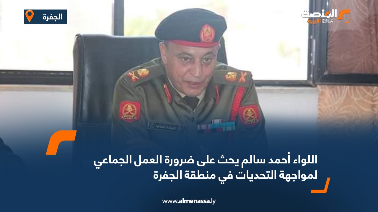 اللواء أحمد سالم يحث على ضرورة العمل الجماعي لمواجهة التحديات في منطقة الجفرة