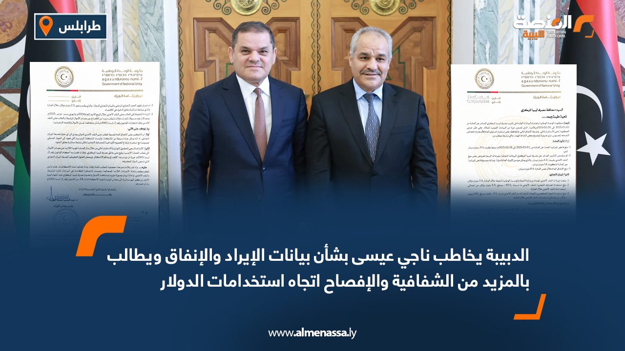 الدبيبة يخاطب ناجي عيسى بشأن بيانات الإيراد والإنفاق ويطالب بالمزيد من الشفافية والإفصاح إتجاه إستخدامات الدولار  