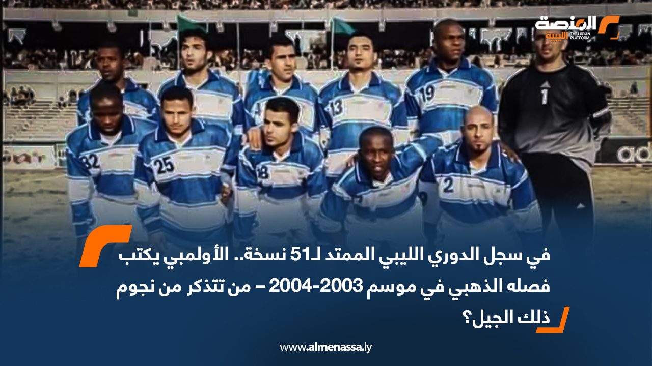 في سجل الدوري الليبي الممتد لـ51 نسخة.. الأولمبي يكتب فصله الذهبي في موسم 2003-2004 – من تتذكر من نجوم ذلك الجيل؟