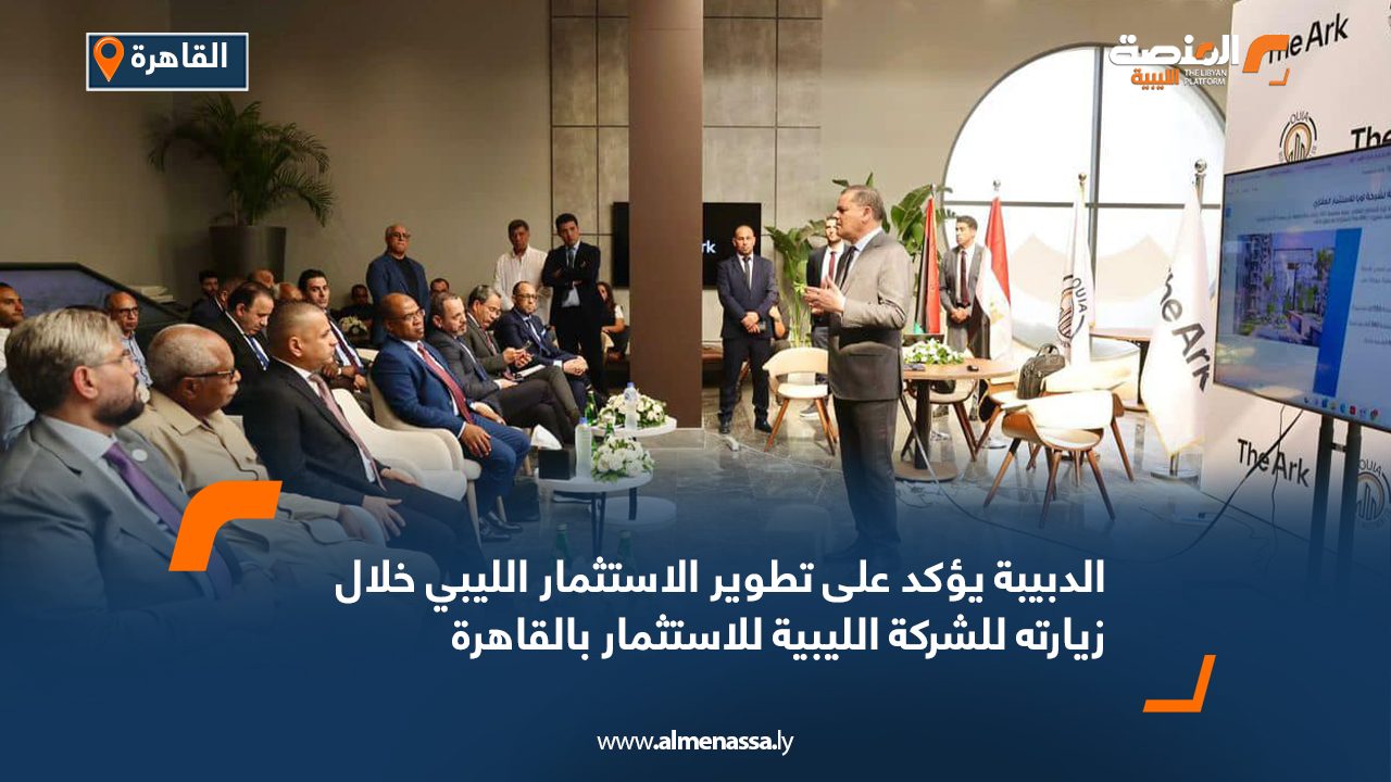 الدبيبة يؤكد على تطوير الاستثمار الليبي خلال زيارته للشركة الليبية للاستثمار بالقاهرة