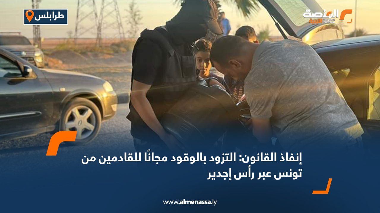 إنفاذ القانون: التزود بالوقود مجانًا للقادمين من تونس عبر رأس إجدير إنفاذ القانون: التزود بالوقود مجانًا للقادمين من تونس عبر رأس إجدير