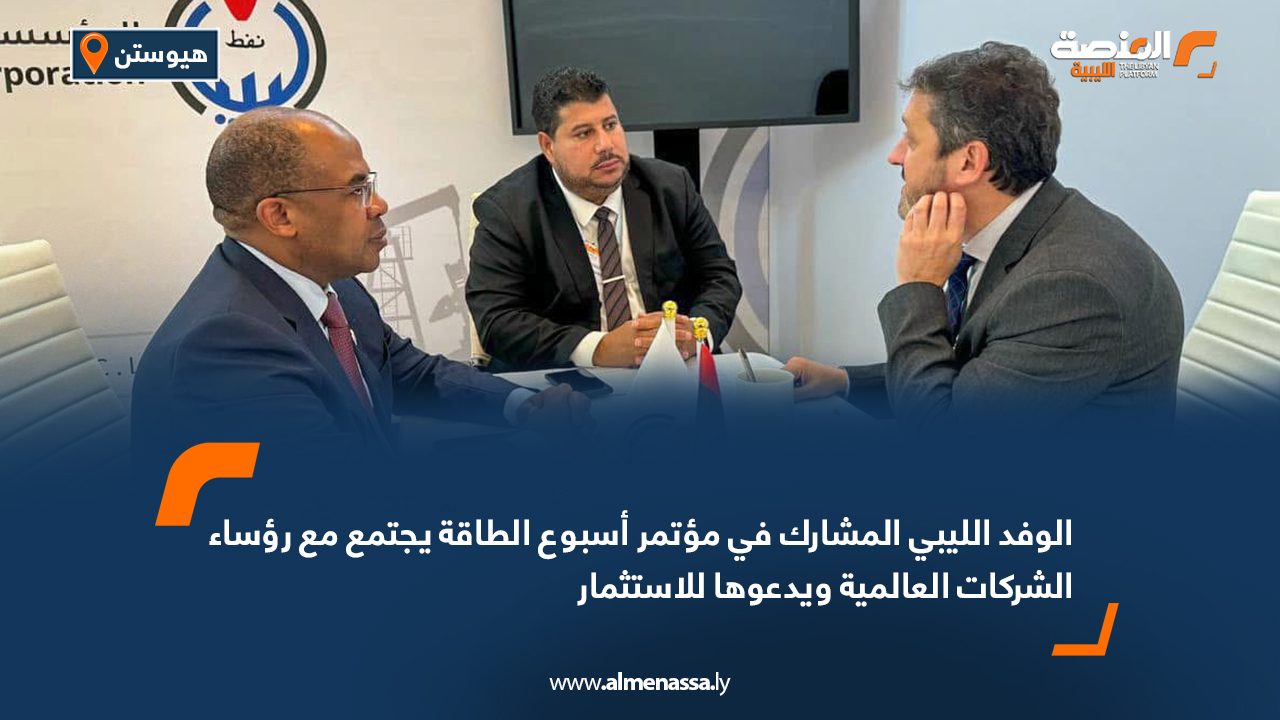 الوفد الليبي المشارك في مؤتمر أسبوع الطاقة يجتمع مع رؤساء الشركات العالمية ويدعوها للاستثمار