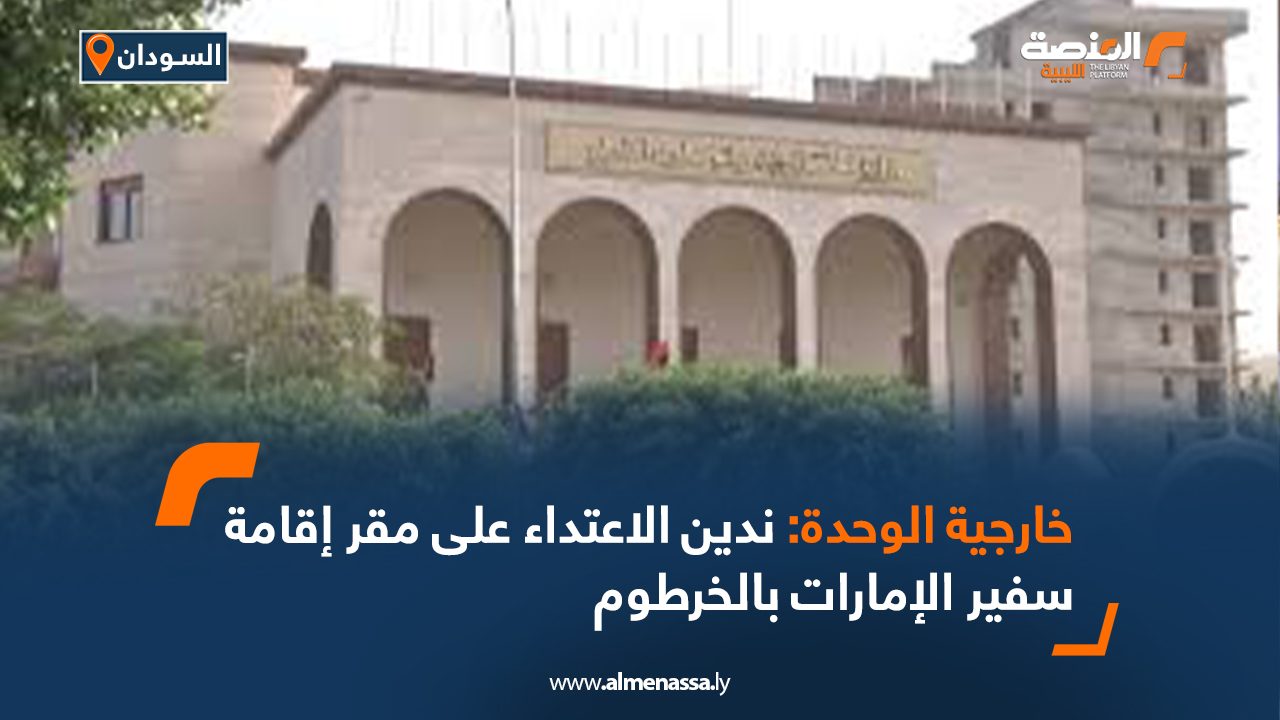 خارجية الوحدة: ندين الاعتداء على مقر إقامة سفير الإمارات بالخرطوم