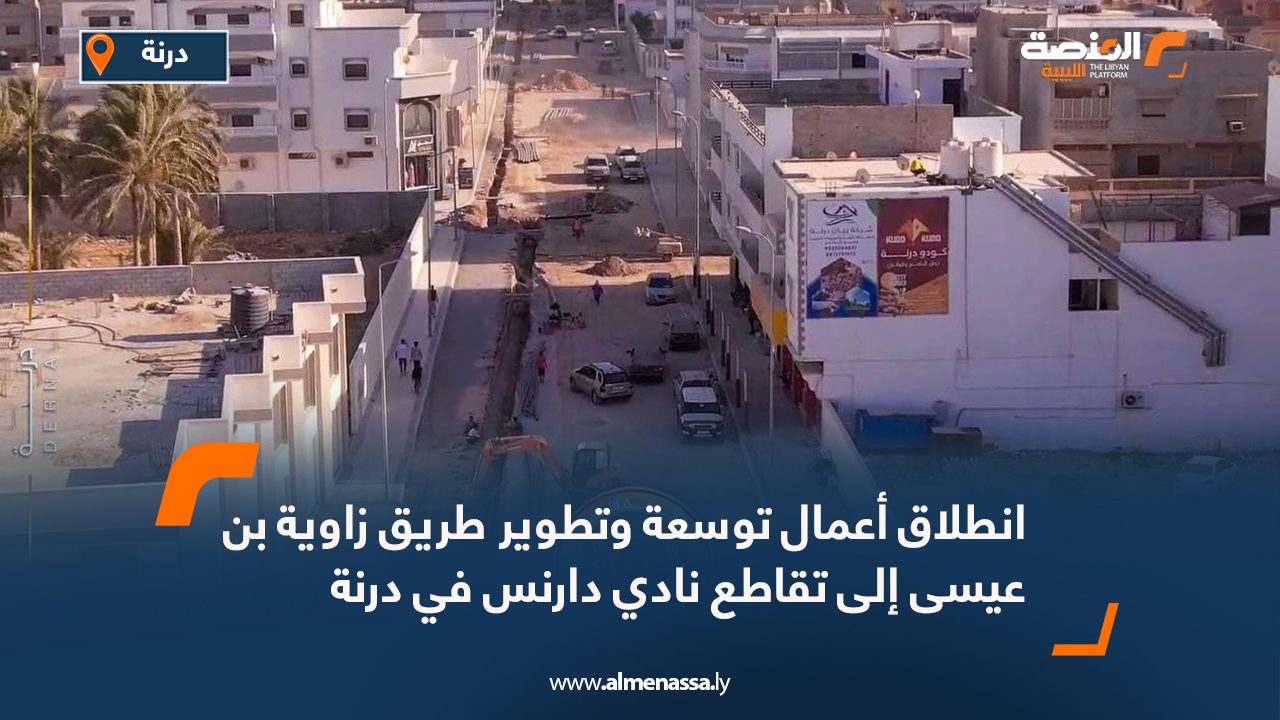انطلاق أعمال توسعة وتطوير طريق زاوية بن عيسى إلى تقاطع نادي دارنس في درنة