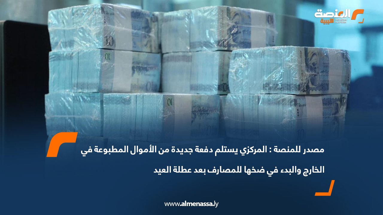 مصدر للمنصة: المركزي يستلم دفعة جديدة من الأموال المطبوعة في الخارج والبدء في ضخها للمصارف بعد عطلة العيد