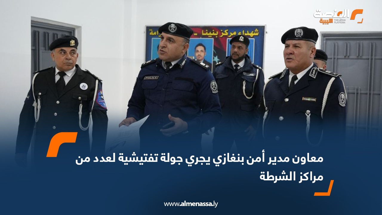 معاون مدير أمن بنغازي يجري جولة تفتيشية لعدد من مراكز الشرطة